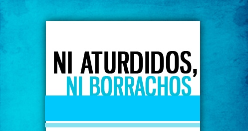 NI ATURDIDOS, NI BORRACHOS