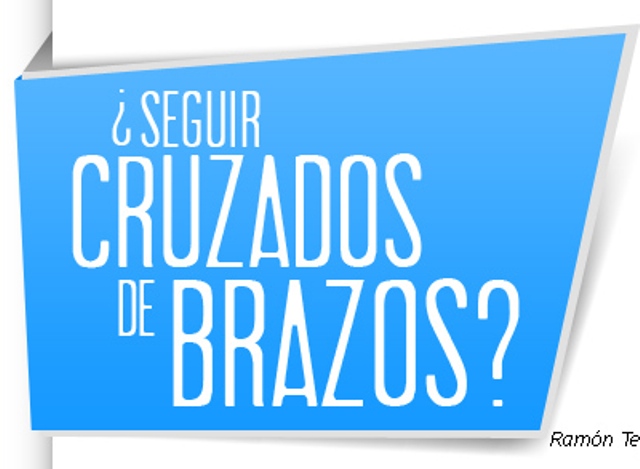 ¿SEGUIR CRUZADOS DE BRAZOS?