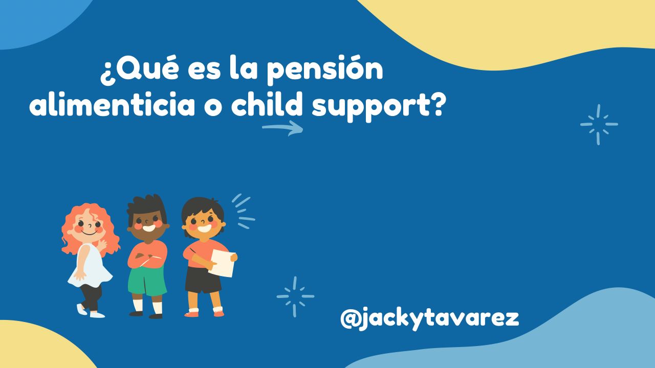 ¿Qué es la pensión alimenticia o child support?